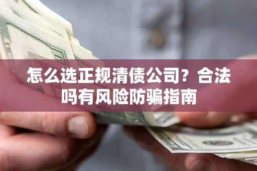 济南怎么选正规清债公司？合法吗有风险防骗指南
