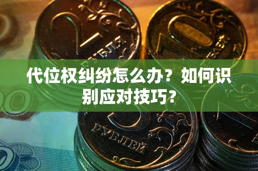 济南代位权纠纷怎么办？如何识别应对技巧？