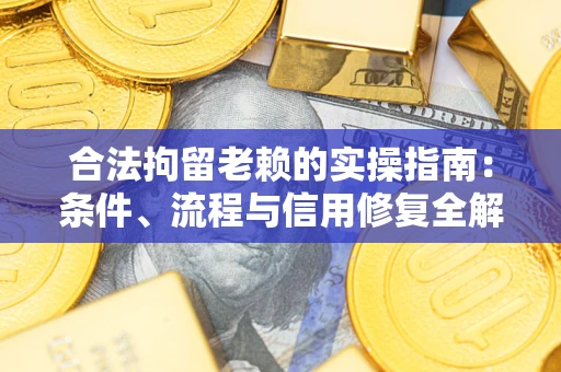 济南合法拘留老赖的实操指南:条件、流程与信用修复全解析 济南合法拘留老赖的实操指南:条件、流程与信用修复全解析