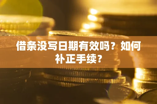 济南借条没写日期有效吗？如何补正手续？