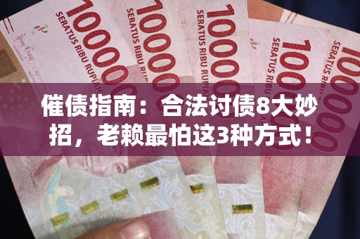 济南催债指南：合法讨债8大妙招，老赖最怕这3种方式！