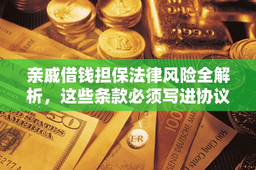 济南亲戚借钱担保法律风险全解析，这些条款必须写进协议