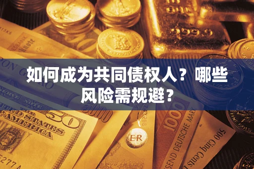 济南如何成为共同债权人？哪些风险需规避？