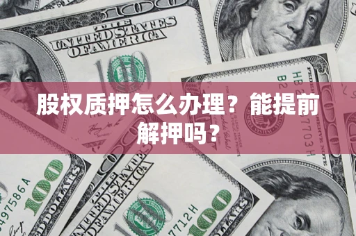 济南股权质押怎么办理？能提前解押吗？