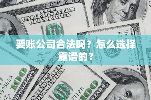济南要账公司合法吗？怎么选择靠谱的？
