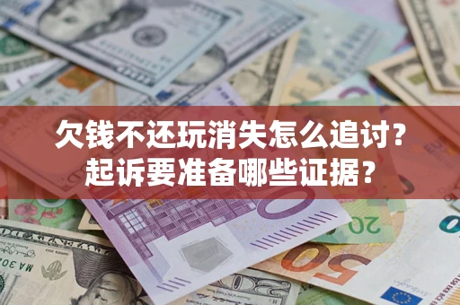 济南欠钱不还玩消失怎么追讨？起诉要准备哪些证据？