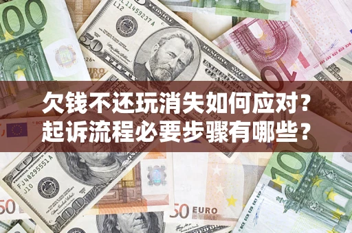 济南欠钱不还玩消失如何应对？起诉流程必要步骤有哪些？