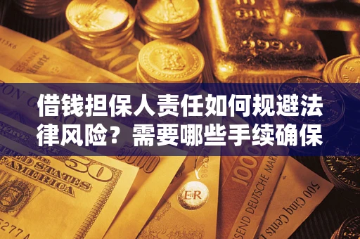 济南借钱担保人责任如何规避法律风险？需要哪些手续确保安全？