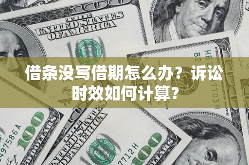 济南借条没写借期怎么办？诉讼时效如何计算？