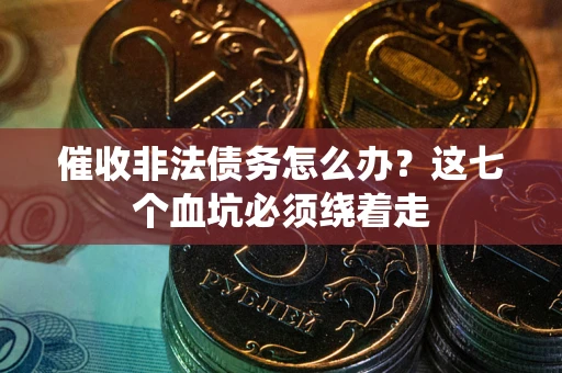 济南催收非法债务怎么办？这七个血坑必须绕着走