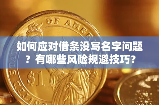 济南如何应对借条没写名字问题？有哪些风险规避技巧？
