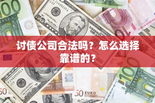 济南讨债公司合法吗？怎么选择靠谱的？