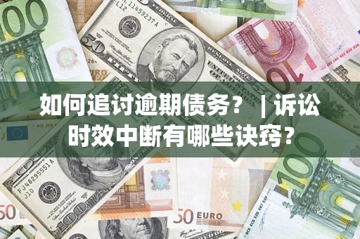 济南如何追讨逾期债务？ | 诉讼时效中断有哪些诀窍？