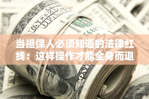 济南当担保人必须知道的法律红线：这样操作才能全身而退