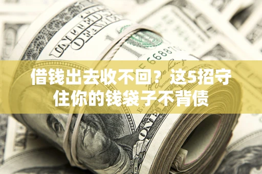 济南借钱出去收不回？这5招守住你的钱袋子不背债