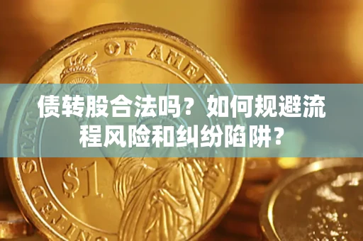 济南债转股合法吗？如何规避流程风险和纠纷陷阱？