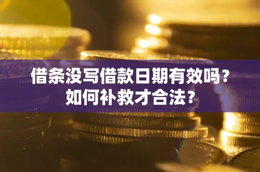济南借条没写借款日期有效吗？如何补救才合法？