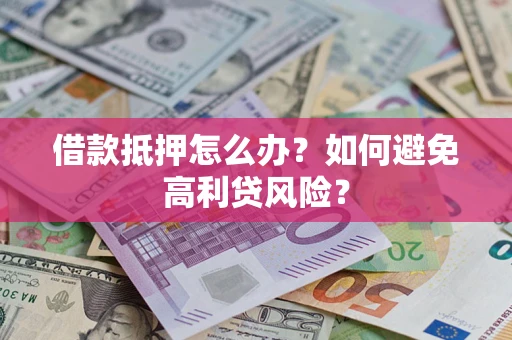 济南借款抵押怎么办？如何避免高利贷风险？