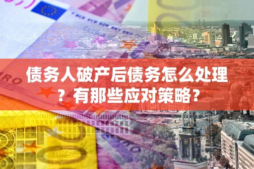 济南债务人破产后债务怎么处理？有那些应对策略？