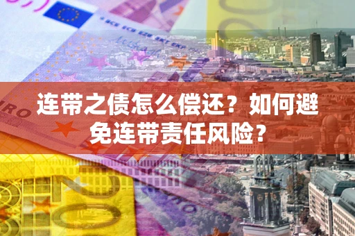 济南连带之债怎么偿还？如何避免连带责任风险？