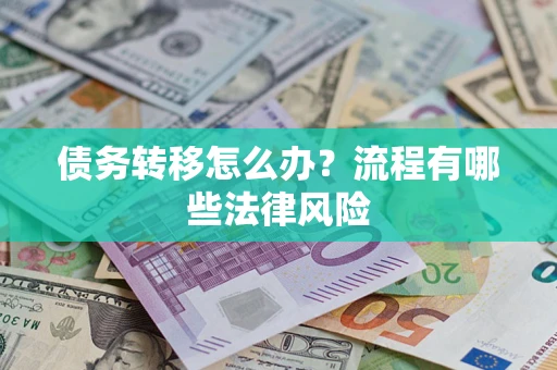济南债务转移怎么办？流程有哪些法律风险