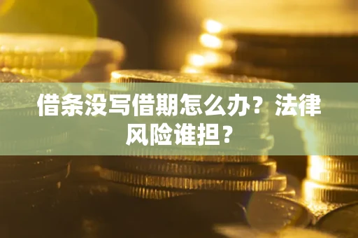 济南借条没写借期怎么办？法律风险谁担？