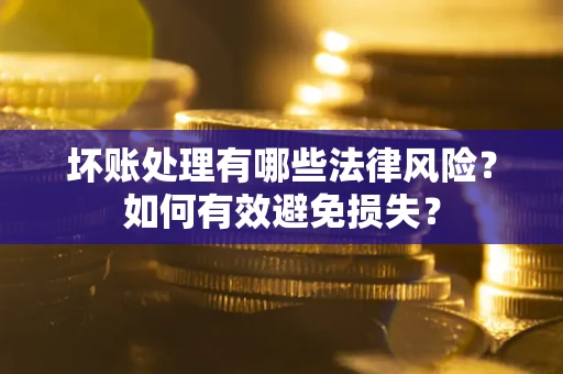济南坏账处理有哪些法律风险？如何有效避免损失？