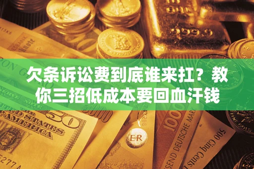 济南欠条诉讼费到底谁来扛？教你三招低成本要回血汗钱